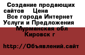 Создание продающих сайтов  › Цена ­ 5000-10000 - Все города Интернет » Услуги и Предложения   . Мурманская обл.,Кировск г.